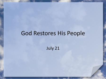 God Restores His People July 21. Do You Remember ? What’s something you have rebuilt, restored, refinished, or fixed up? God restores people! – Today.