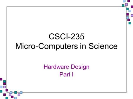 CSCI-235 Micro-Computers in Science Hardware Design Part I.