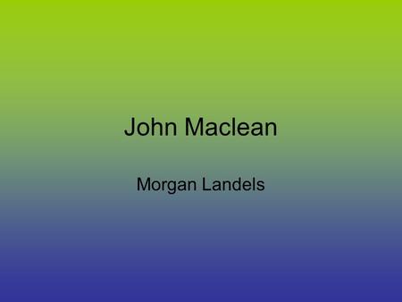 John Maclean Morgan Landels. Early life Maclean was born in Pollokshaws, then on the outskirts of Glasgow, Scotland, to parents of Highland origin; his.