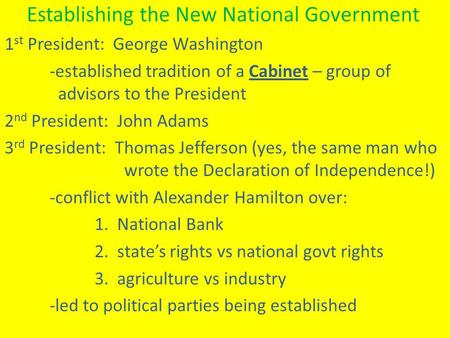Establishing the New National Government 1 st President: George Washington -established tradition of a Cabinet – group of advisors to the President 2 nd.