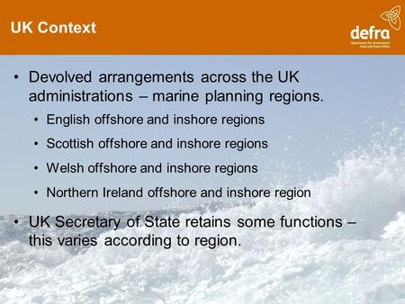 UK Context Devolved arrangements across the UK administrations – marine planning regions. English offshore and inshore regions Scottish offshore and inshore.