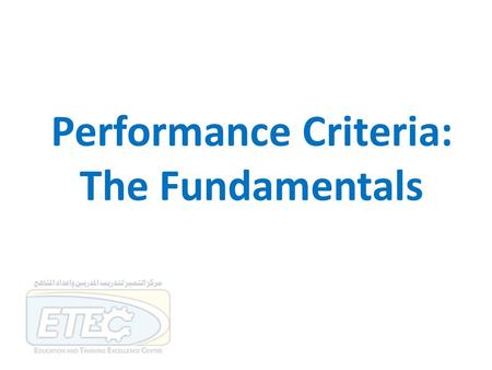 Performance Criteria: The Fundamentals. Session outcome By the end of this session participants will be expected to be able to: … demonstrate an understanding.