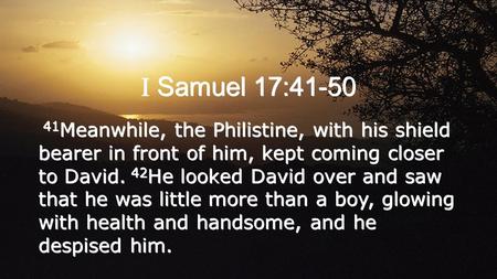 I Samuel 17:41-50 41 Meanwhile, the Philistine, with his shield bearer in front of him, kept coming closer to David. 42 He looked David over and saw that.