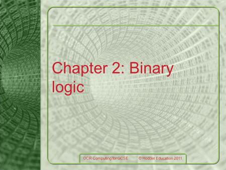 Chapter 2: Binary logic OCR Computing for GCSE © Hodder Education 2011.