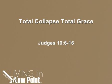 Total Collapse Total Grace Judges 10:6-16.