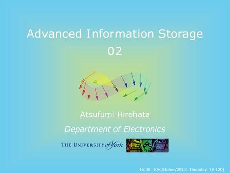 Department of Electronics Advanced Information Storage 02 Atsufumi Hirohata 16:00 10/October/2013 Thursday (V 120)