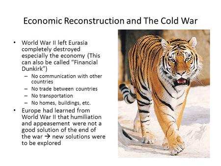 Economic Reconstruction and The Cold War World War II left Eurasia completely destroyed especially the economy (This can also be called “Financial Dunkirk”)