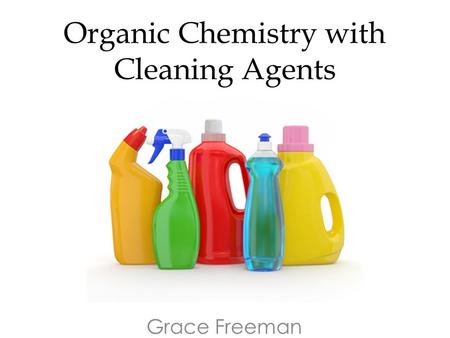 Organic Chemistry with Cleaning Agents Grace Freeman.