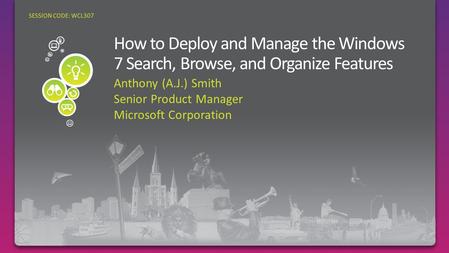 Anthony (A.J.) Smith Senior Product Manager Microsoft Corporation SESSION CODE: WCL307.