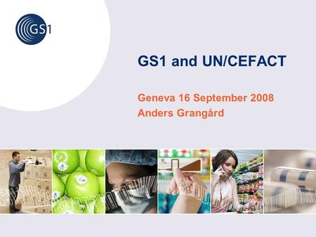 GS1 and UN/CEFACT Geneva 16 September 2008 Anders Grangård.