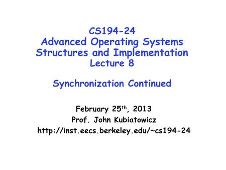 CS194-24 Advanced Operating Systems Structures and Implementation Lecture 8 Synchronization Continued February 25 th, 2013 Prof. John Kubiatowicz