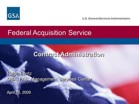 Federal Acquisition Service U.S. General Services Administration Ralph Lentz GSA, FAS, Management Services Center April 16, 2009 Contract Administration.