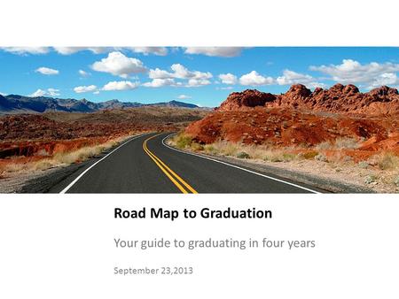 Road Map to Graduation Your guide to graduating in four years September 23,2013.