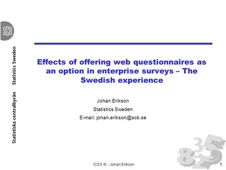 ICES III - Johan Erikson1 Effects of offering web questionnaires as an option in enterprise surveys – The Swedish experience Johan Erikson Statistics Sweden.
