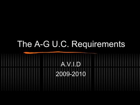 The A-G U.C. Requirements A.V.I.D 2009-2010. A = History / Social Science 2 years required Breakdown 1 year World History 1 year U.S. History 1/2 year.