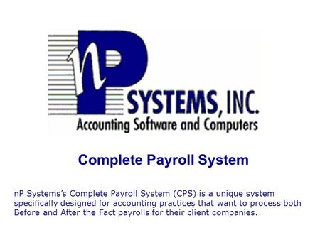 Complete Payroll System nP Systems’s Complete Payroll System (CPS) is a unique system specifically designed for accounting practices that want to process.