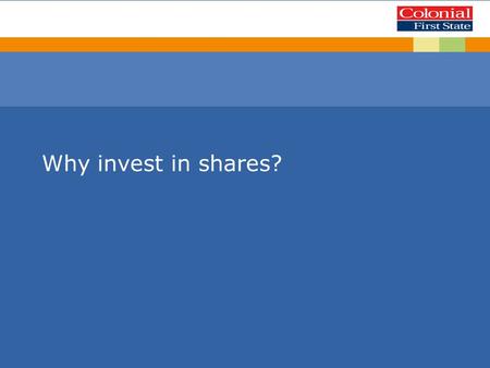 Why invest in shares?. This presentation is given by a representative of Colonial First State Investments Limited AFS License 232468 (Colonial First State).