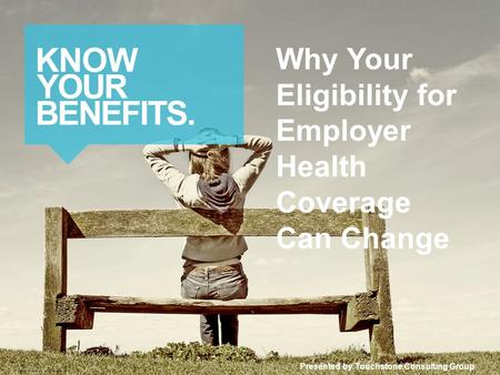 Why Your Eligibility for Employer Health Coverage Can Change Presented by Touchstone Consulting Group © 2014 Zywave, Inc. All rights reserved.