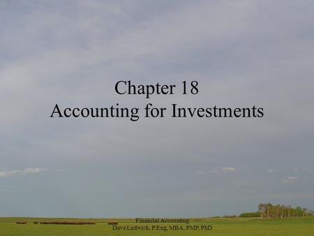 Financial Accounting Dave Ludwick, P.Eng, MBA, PMP, PhD Chapter 18 Accounting for Investments.