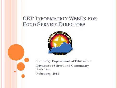 CEP I NFORMATION W EB E X FOR F OOD S ERVICE D IRECTORS Kentucky Department of Education Division of School and Community Nutrition February, 2014.