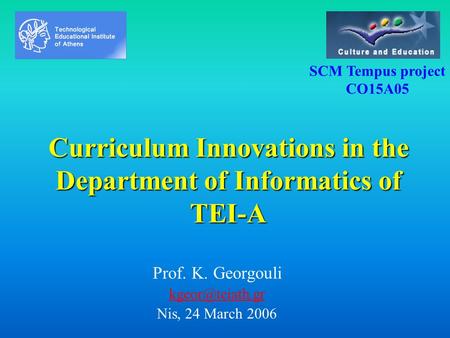 Curriculum Innovations in the Department of Informatics of TEI-A Prof. K. Georgouli Nis, 24 March 2006 SCM Tempus project CO15A05.