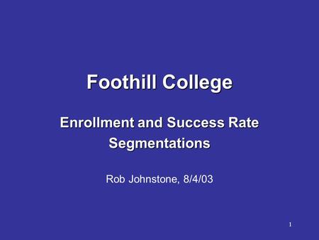 1 Foothill College Enrollment and Success Rate Segmentations Rob Johnstone, 8/4/03.
