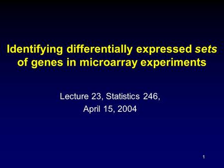 1 Identifying differentially expressed sets of genes in microarray experiments Lecture 23, Statistics 246, April 15, 2004.