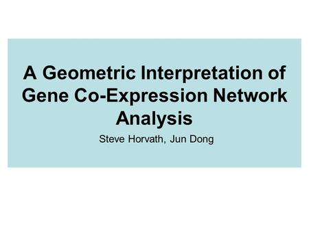 A Geometric Interpretation of Gene Co-Expression Network Analysis Steve Horvath, Jun Dong.