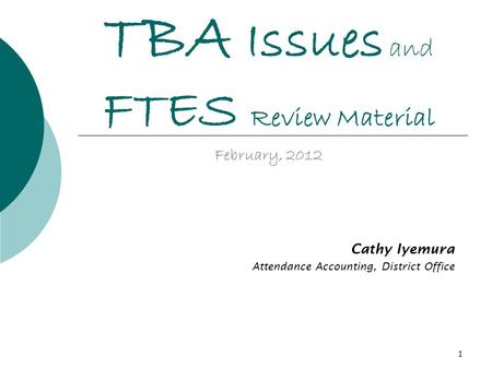 1 TBA Issues and FTES Review Material February, 2012 Cathy Iyemura Attendance Accounting, District Office.
