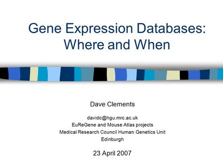 Gene Expression Databases: Where and When Dave Clements EuReGene and Mouse Atlas projects Medical Research Council Human Genetics.