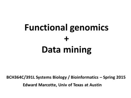 Functional genomics + Data mining BCH364C/391L Systems Biology / Bioinformatics – Spring 2015 Edward Marcotte, Univ of Texas at Austin.