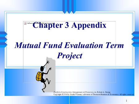 1 Chapter 3 Appendix Mutual Fund Evaluation Term Project Portfolio Construction, Management, & Protection, 4e, Robert A. Strong Copyright ©2006 by South-Western,