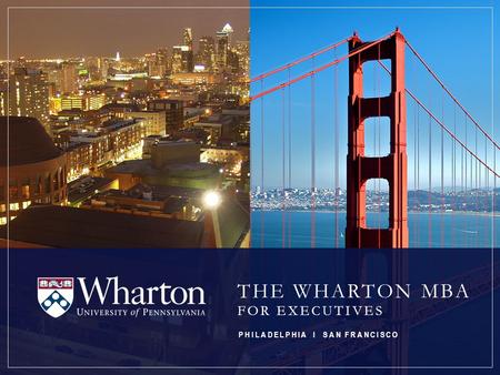 THE WHARTON MBA FOR EXECUTIVES PHILADELPHIA I SAN FRANCISCO.