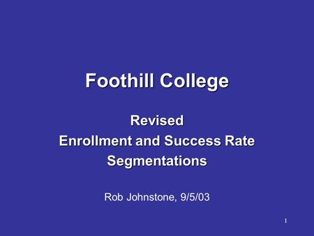 1 Foothill College Revised Enrollment and Success Rate Segmentations Rob Johnstone, 9/5/03.