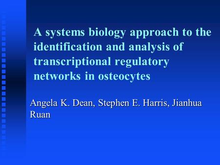A systems biology approach to the identification and analysis of transcriptional regulatory networks in osteocytes Angela K. Dean, Stephen E. Harris, Jianhua.