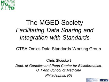 The MGED Society Facilitating Data Sharing and Integration with Standards CTSA Omics Data Standards Working Group Chris Stoeckert Dept. of Genetics and.