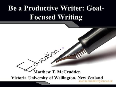 Be a Productive Writer: Goal- Focused Writing Matthew T. McCrudden Victoria University of Wellington, New Zealand