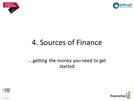 4. Sources of Finance ….getting the money you need to get started.