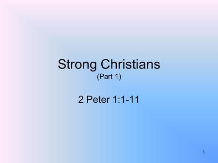 Strong Christians (Part 1) 2 Peter 1:1-11 1. What Makes A Christian Strong? 1 Peter 2:2; Ephesians 4:14-15; 1 Corinthians 16:13; Ephesians 6:10-17It is.