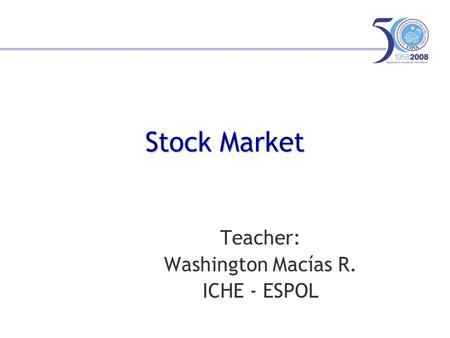 Stock Market Teacher: Washington Macías R. ICHE - ESPOL.