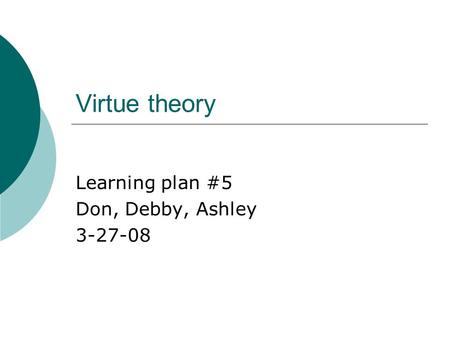 Virtue theory Learning plan #5 Don, Debby, Ashley 3-27-08.
