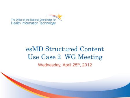 EsMD Structured Content Use Case 2 WG Meeting Wednesday, April 25 th, 2012.