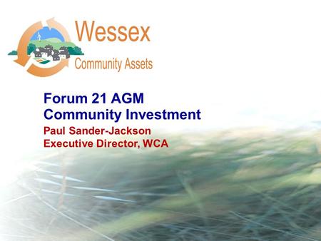 Forum 21 AGM Community Investment Paul Sander-Jackson Executive Director, WCA.