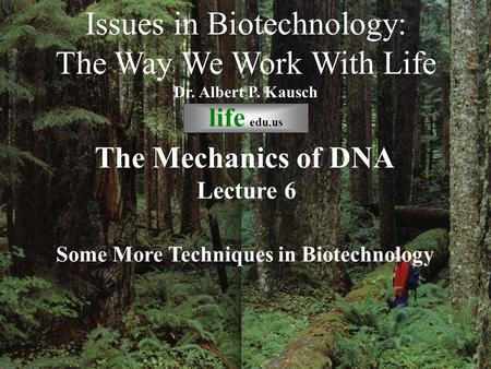 © life_edu Lecture 6 Some More Techniques in Biotechnology Issues in Biotechnology: The Way We Work With Life Dr. Albert P. Kausch life edu.us The Mechanics.