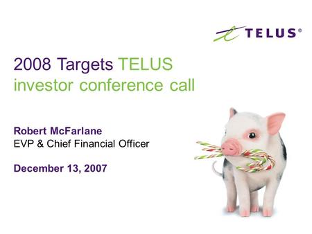 Robert McFarlane EVP & Chief Financial Officer December 13, 2007 2008 Targets TELUS investor conference call.