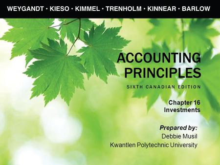 ACCOUNTING PRINCIPLES SIXTH CANADIAN EDITION Prepared by: Debbie Musil Kwantlen Polytechnic University Chapter 16 Investments.