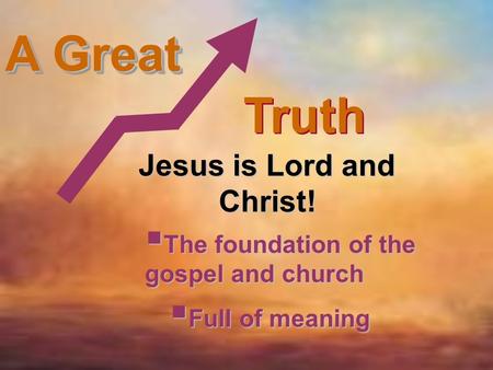 A Great Truth Jesus is Lord and Christ!  The foundation of the gospel and church  Full of meaning.