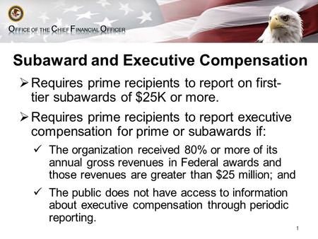 Subaward and Executive Compensation  Requires prime recipients to report on first- tier subawards of $25K or more.  Requires prime recipients to report.