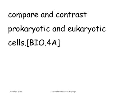 Compare and contrast prokaryotic and eukaryotic cells.[BIO.4A] October 2014Secondary Science - Biology.