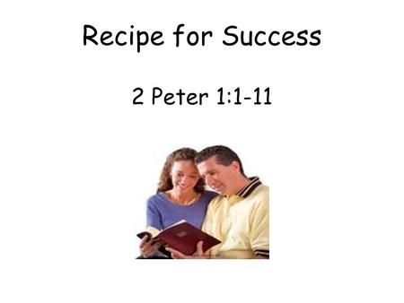 Recipe for Success 2 Peter 1:1-11. A. To those who have obtained like precious faith. 1. We have been given all things that pertain to life and godliness.